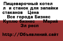 Пищеварочный котел 25 л. и станок для запайки стаканов › Цена ­ 250 000 - Все города Бизнес » Куплю бизнес   . Марий Эл респ.